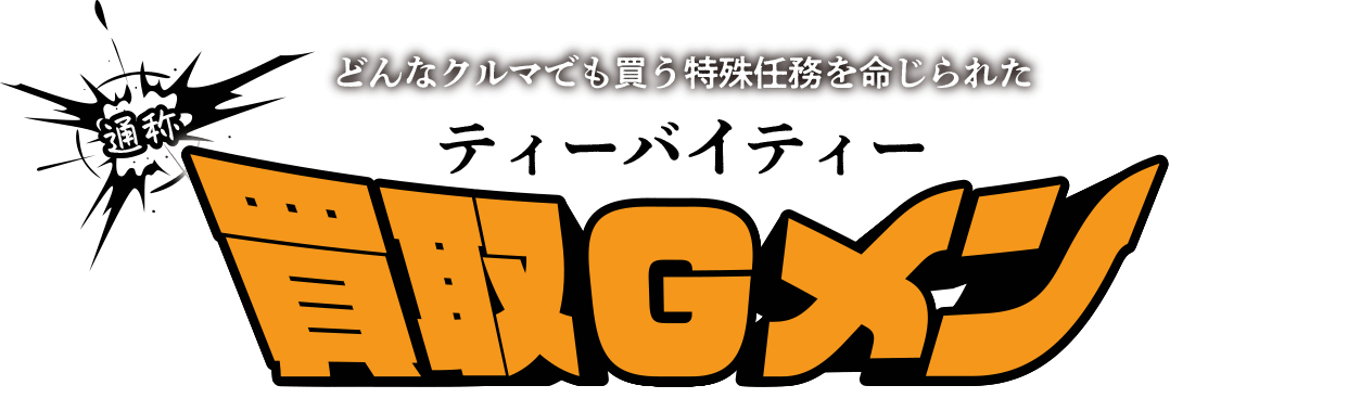 どんなクルマでも買う特殊任務を命じられた 通称ティーバイティー買取Gメン