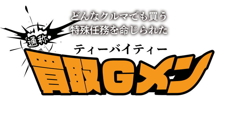 どんなクルマでも買う特殊任務を命じられた 通称ティーバイティー買取Gメン