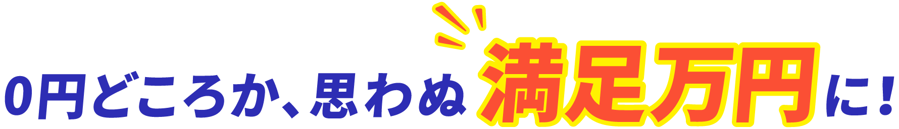 0円どころか、思わぬ満足万円に！