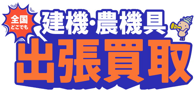 建機・農機具 出張買取 日本全国どこでも出張査定!