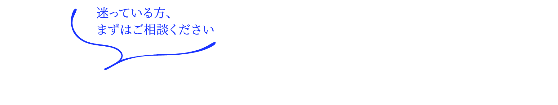 迷っている方、まずはご相談ください