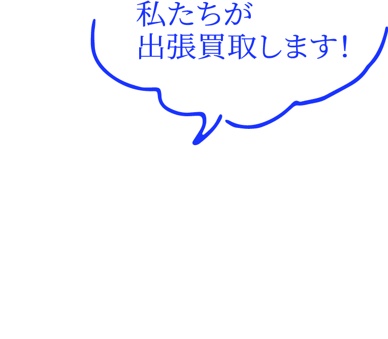 私たちが出張買取します！