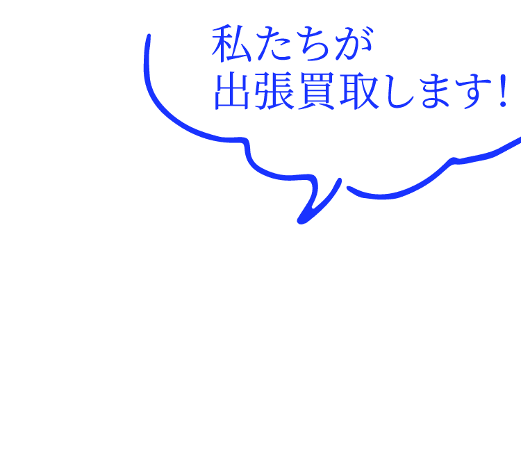 私たちが出張買取します！