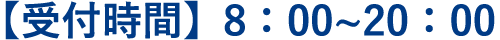 【受付時間】8 : 00 ~ 20:00