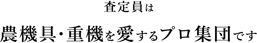 査定員は農機具・重機を愛するプロ集団です