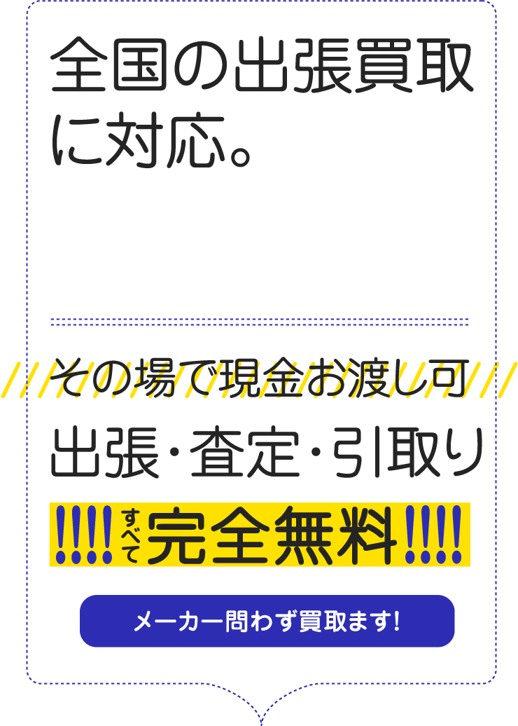 全国の出張買取に対応。 最短当日出張 その場で現金お渡し可　出張・査定・引取り　全て完全無料　メーカー問わず買取ます！