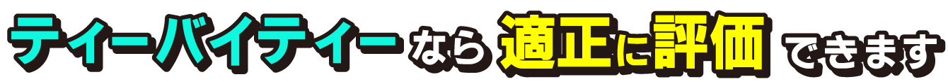 ティーバイティーなら適正に評価できます