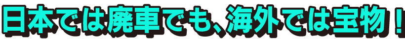 日本では廃車でも、海外では宝物！