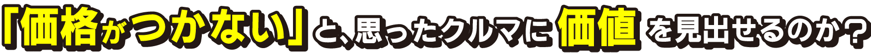 「価格がつかない」と、思ったクルマに価値を見出せるのか？
