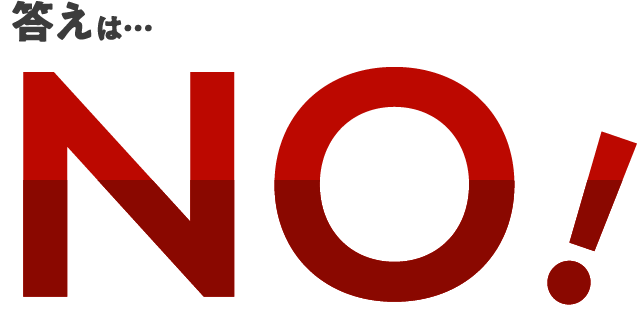 答えはNO!