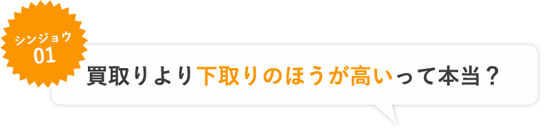 シンジョウ01 買取りより下取りの方が高いって本当？