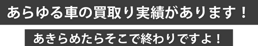 あらゆる車の買い取り実績があります!あきらめたらそこで終わりですよ!