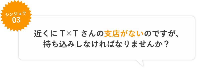 シンジョウ03 近くにT×Tさんの支店がないのですが、持ち込みしなければなりませんか？買ってくれるどころか処分費用までかかるのでは・・・