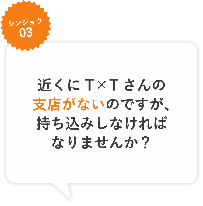 シンジョウ03 近くにT×Tさんの支店がないのですが、持ち込みしなければなりませんか？買ってくれるどころか処分費用までかかるのでは・・・
