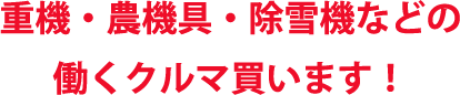 重機・農機具・除雪機などの働くクルマ買います！