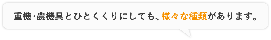 重機とひとくくりにしても、様々な種類があります。