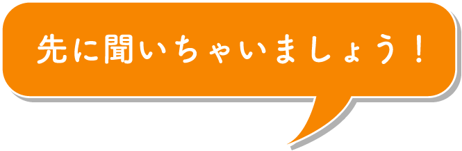 先に聞いちゃいましょう！