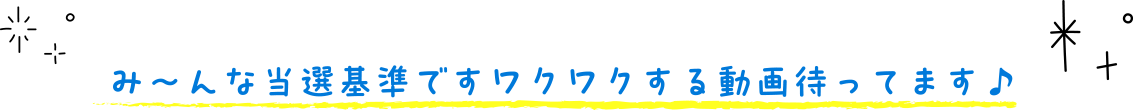み～んな当選基準ですワクワクする動画待ってます♪