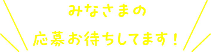 みなさまの応募お待ちしてます！
