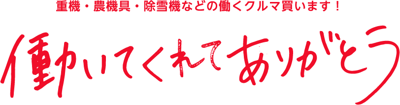 働いてくれてありがとう　重機・農機具・除雪機などの働くクルマ買います！