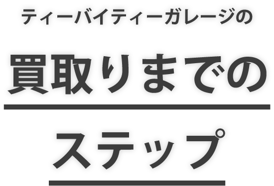 ティーバイティーガレージの買取りまでのステップ