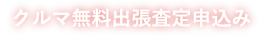 クルマ無料出張査定申込み